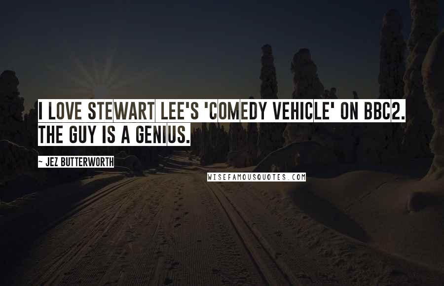 Jez Butterworth Quotes: I love Stewart Lee's 'Comedy Vehicle' on BBC2. The guy is a genius.