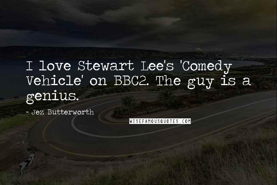 Jez Butterworth Quotes: I love Stewart Lee's 'Comedy Vehicle' on BBC2. The guy is a genius.