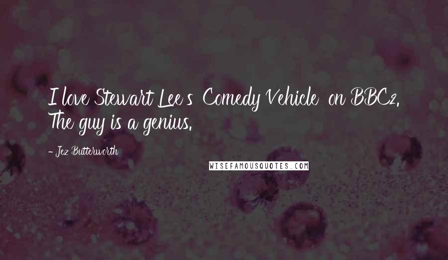 Jez Butterworth Quotes: I love Stewart Lee's 'Comedy Vehicle' on BBC2. The guy is a genius.