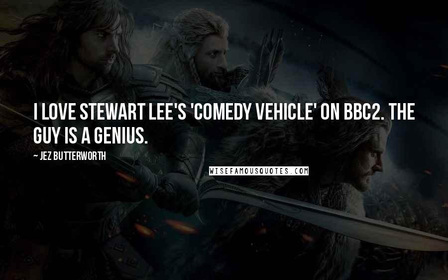 Jez Butterworth Quotes: I love Stewart Lee's 'Comedy Vehicle' on BBC2. The guy is a genius.