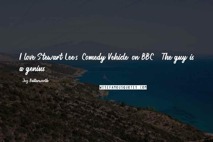 Jez Butterworth Quotes: I love Stewart Lee's 'Comedy Vehicle' on BBC2. The guy is a genius.