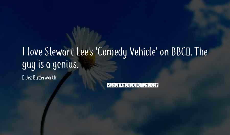 Jez Butterworth Quotes: I love Stewart Lee's 'Comedy Vehicle' on BBC2. The guy is a genius.