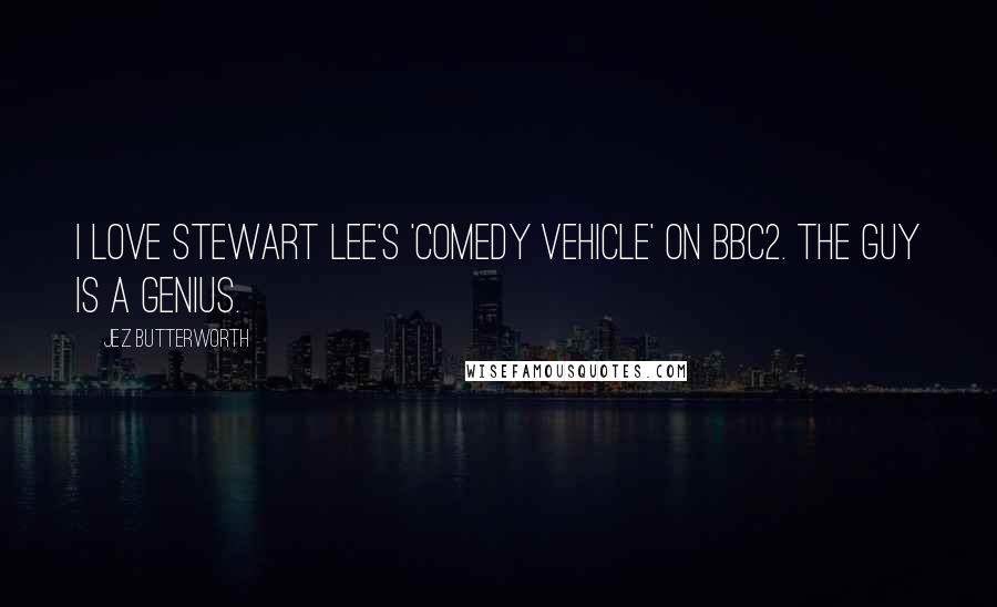 Jez Butterworth Quotes: I love Stewart Lee's 'Comedy Vehicle' on BBC2. The guy is a genius.