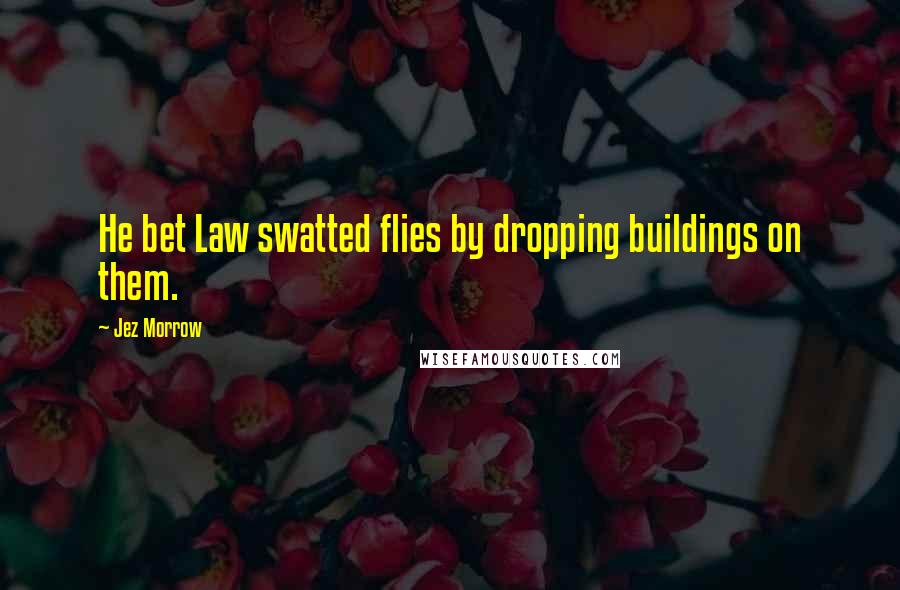 Jez Morrow Quotes: He bet Law swatted flies by dropping buildings on them.