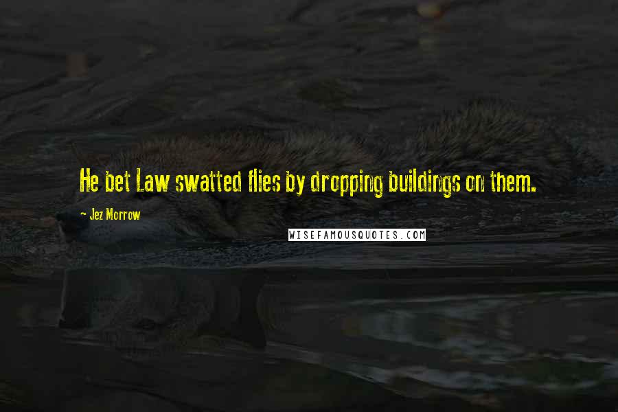Jez Morrow Quotes: He bet Law swatted flies by dropping buildings on them.