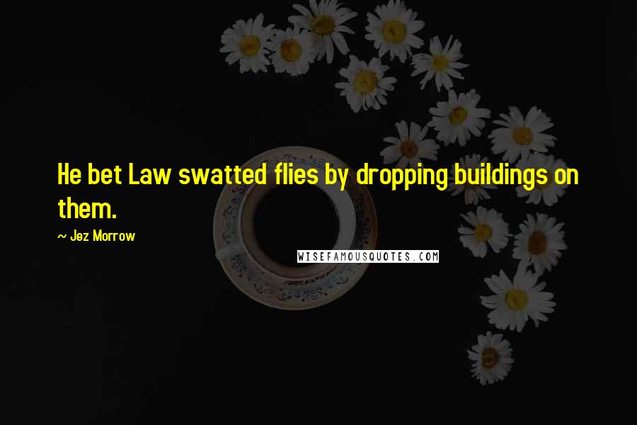 Jez Morrow Quotes: He bet Law swatted flies by dropping buildings on them.