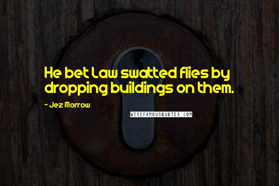 Jez Morrow Quotes: He bet Law swatted flies by dropping buildings on them.