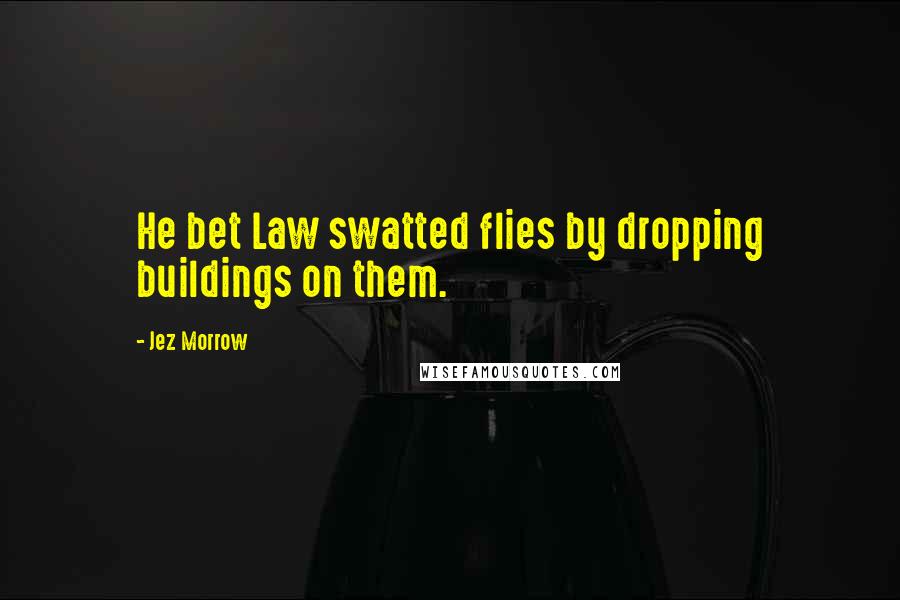 Jez Morrow Quotes: He bet Law swatted flies by dropping buildings on them.