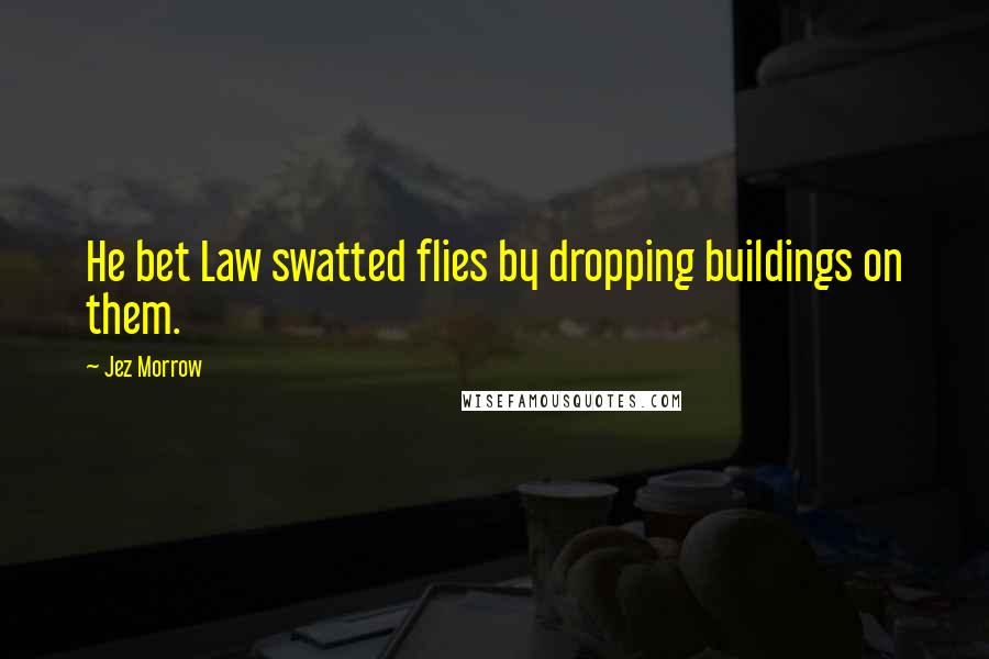 Jez Morrow Quotes: He bet Law swatted flies by dropping buildings on them.