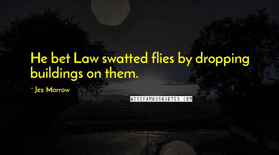 Jez Morrow Quotes: He bet Law swatted flies by dropping buildings on them.