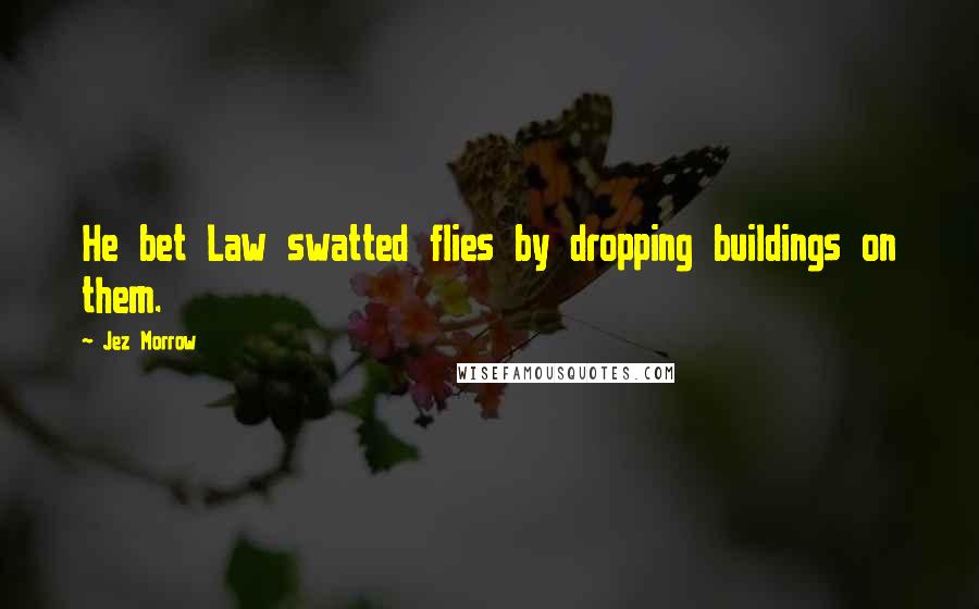 Jez Morrow Quotes: He bet Law swatted flies by dropping buildings on them.