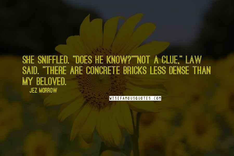 Jez Morrow Quotes: She sniffled. "Does he know?""Not a clue," Law said. "There are concrete bricks less dense than my beloved.