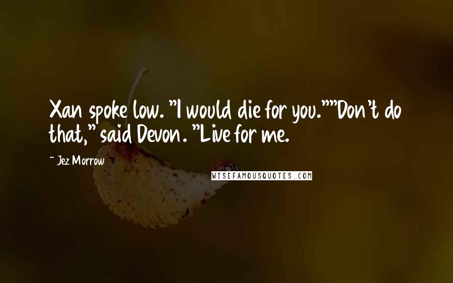 Jez Morrow Quotes: Xan spoke low. "I would die for you.""Don't do that," said Devon. "Live for me.