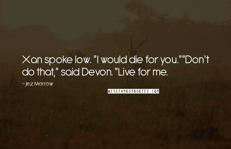 Jez Morrow Quotes: Xan spoke low. "I would die for you.""Don't do that," said Devon. "Live for me.