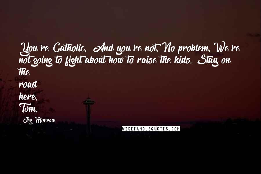 Jez Morrow Quotes: You're Catholic.""And you're not. No problem. We're not going to fight about how to raise the kids. Stay on the road here, Tom.