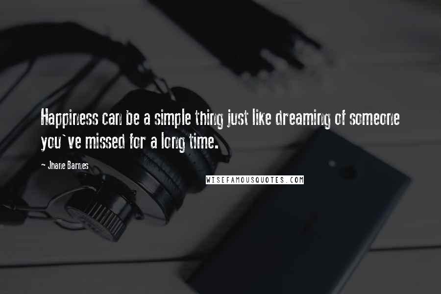 Jhane Barnes Quotes: Happiness can be a simple thing just like dreaming of someone you've missed for a long time.