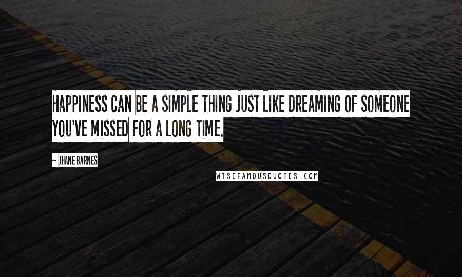 Jhane Barnes Quotes: Happiness can be a simple thing just like dreaming of someone you've missed for a long time.