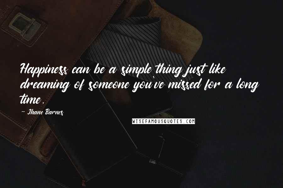 Jhane Barnes Quotes: Happiness can be a simple thing just like dreaming of someone you've missed for a long time.