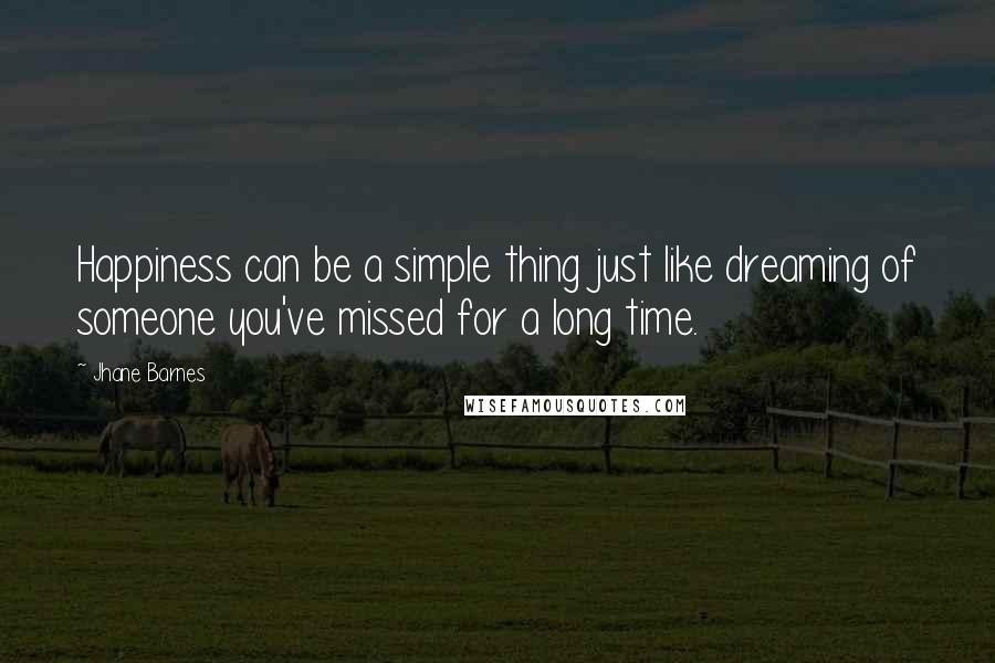 Jhane Barnes Quotes: Happiness can be a simple thing just like dreaming of someone you've missed for a long time.