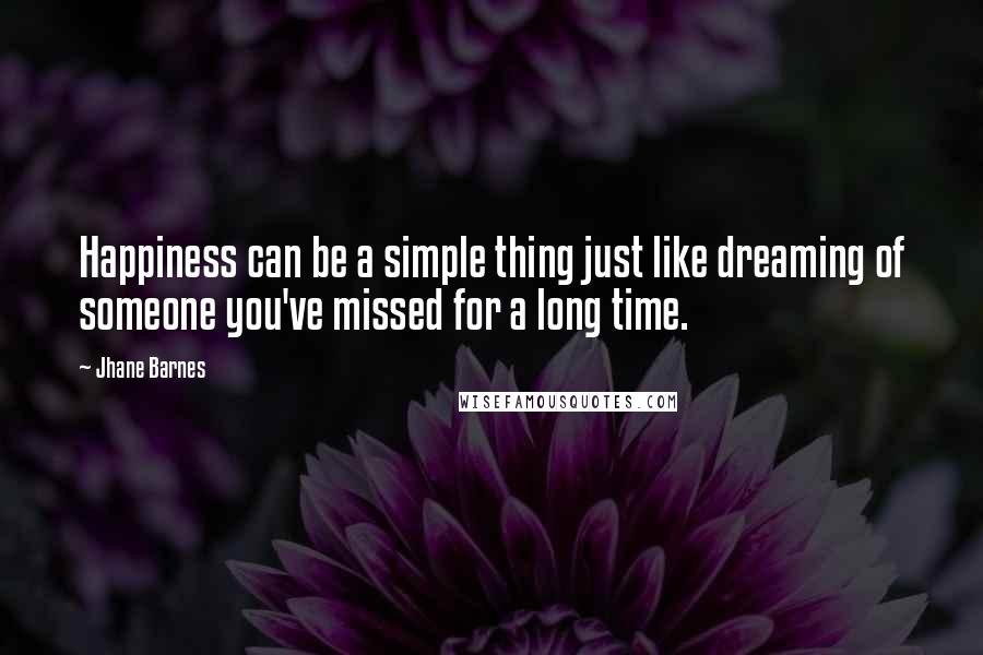 Jhane Barnes Quotes: Happiness can be a simple thing just like dreaming of someone you've missed for a long time.