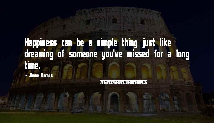 Jhane Barnes Quotes: Happiness can be a simple thing just like dreaming of someone you've missed for a long time.