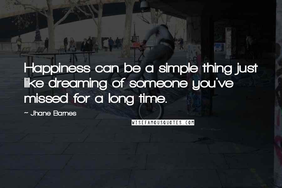 Jhane Barnes Quotes: Happiness can be a simple thing just like dreaming of someone you've missed for a long time.