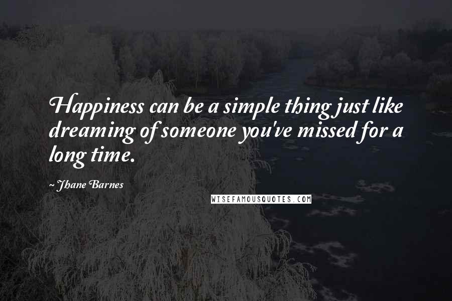 Jhane Barnes Quotes: Happiness can be a simple thing just like dreaming of someone you've missed for a long time.