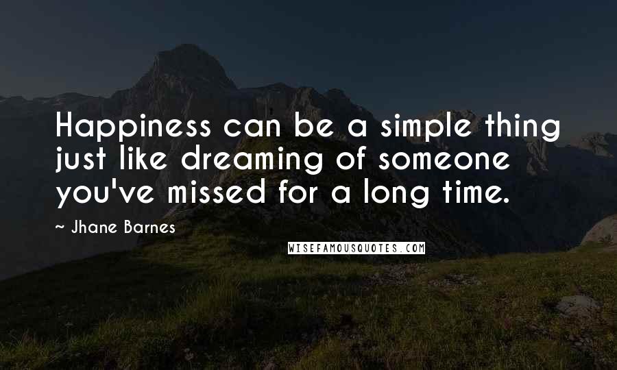 Jhane Barnes Quotes: Happiness can be a simple thing just like dreaming of someone you've missed for a long time.