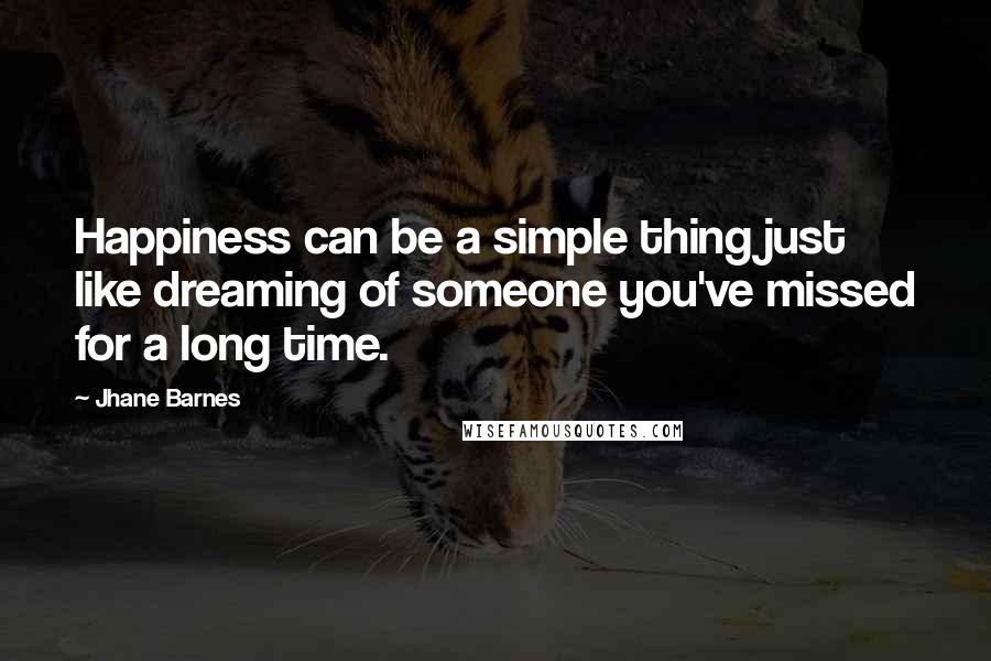 Jhane Barnes Quotes: Happiness can be a simple thing just like dreaming of someone you've missed for a long time.