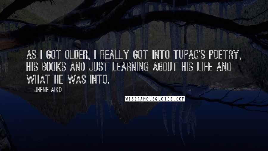 Jhene Aiko Quotes: As I got older, I really got into Tupac's poetry, his books and just learning about his life and what he was into.