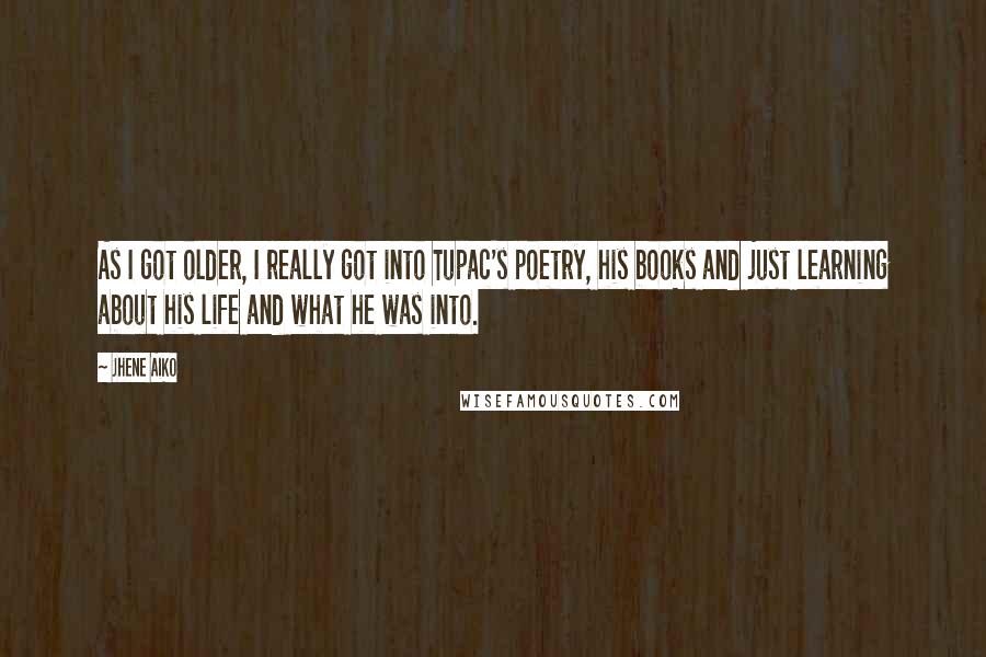 Jhene Aiko Quotes: As I got older, I really got into Tupac's poetry, his books and just learning about his life and what he was into.