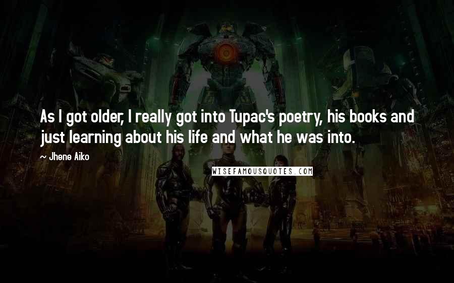 Jhene Aiko Quotes: As I got older, I really got into Tupac's poetry, his books and just learning about his life and what he was into.