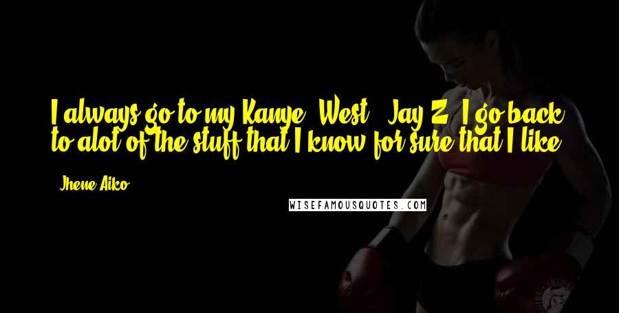 Jhene Aiko Quotes: I always go to my Kanye [West], Jay-Z. I go back to alot of the stuff that I know for sure that I like.