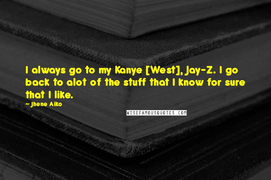 Jhene Aiko Quotes: I always go to my Kanye [West], Jay-Z. I go back to alot of the stuff that I know for sure that I like.