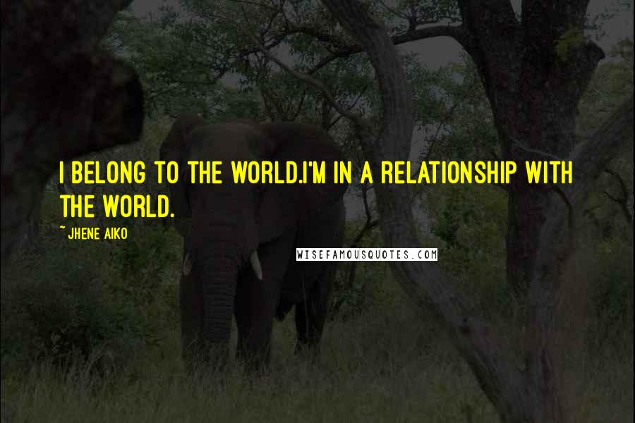 Jhene Aiko Quotes: I belong to the world.I'm in a relationship with the world.