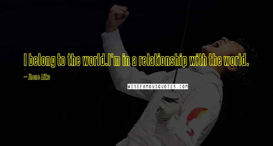 Jhene Aiko Quotes: I belong to the world.I'm in a relationship with the world.