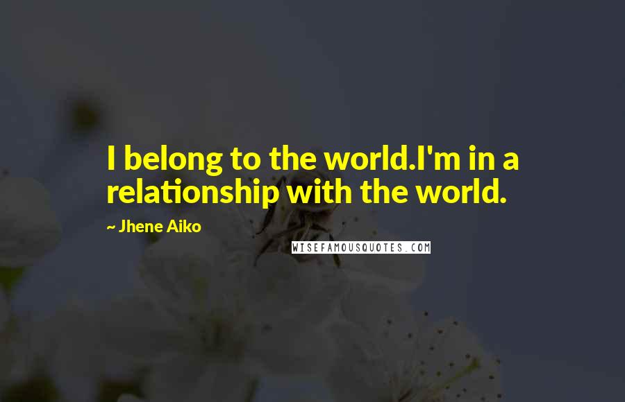 Jhene Aiko Quotes: I belong to the world.I'm in a relationship with the world.