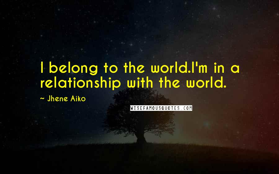 Jhene Aiko Quotes: I belong to the world.I'm in a relationship with the world.