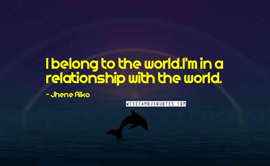 Jhene Aiko Quotes: I belong to the world.I'm in a relationship with the world.