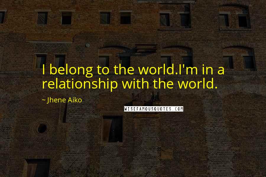 Jhene Aiko Quotes: I belong to the world.I'm in a relationship with the world.