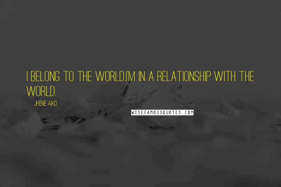 Jhene Aiko Quotes: I belong to the world.I'm in a relationship with the world.