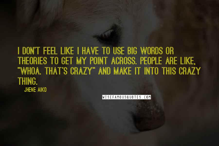 Jhene Aiko Quotes: I don't feel like I have to use big words or theories to get my point across. People are like, "Whoa. That's crazy" and make it into this crazy thing.