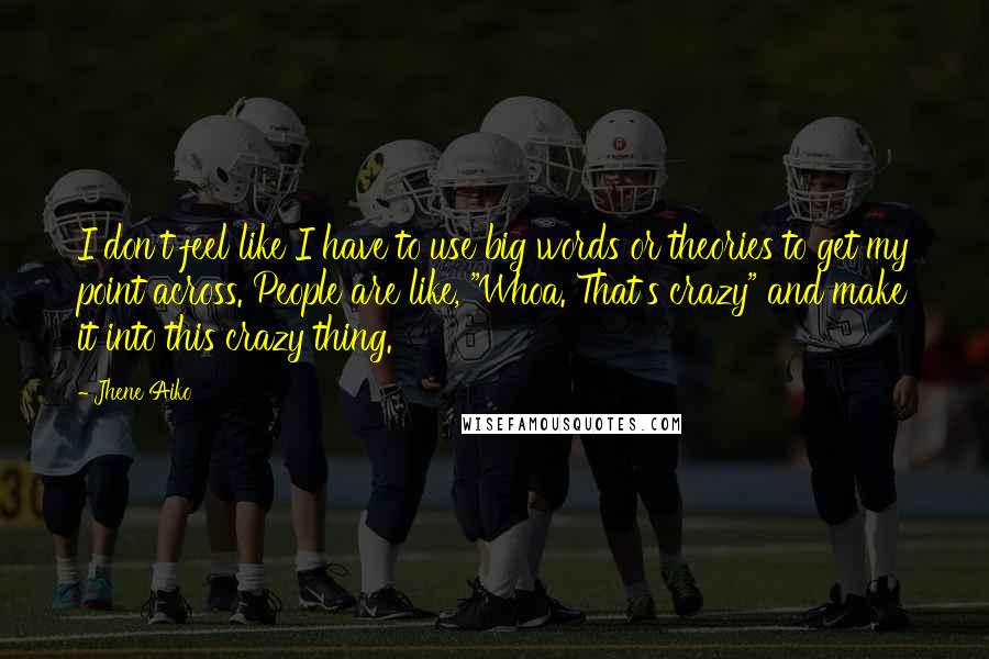 Jhene Aiko Quotes: I don't feel like I have to use big words or theories to get my point across. People are like, "Whoa. That's crazy" and make it into this crazy thing.
