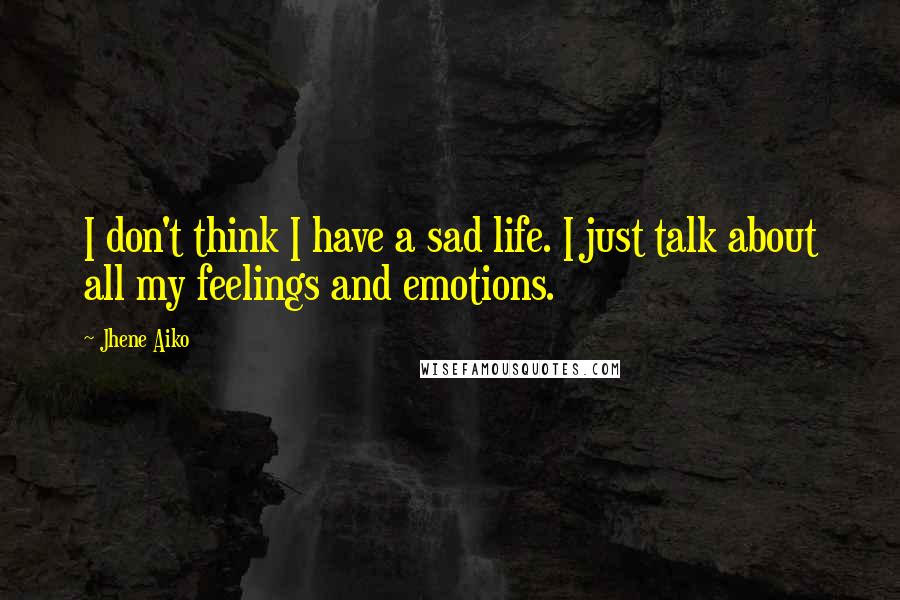 Jhene Aiko Quotes: I don't think I have a sad life. I just talk about all my feelings and emotions.