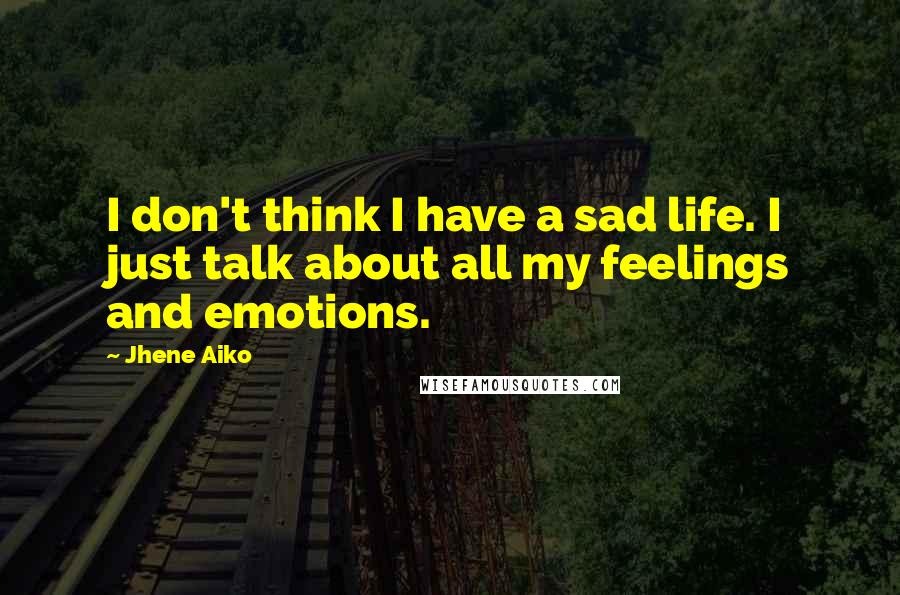 Jhene Aiko Quotes: I don't think I have a sad life. I just talk about all my feelings and emotions.