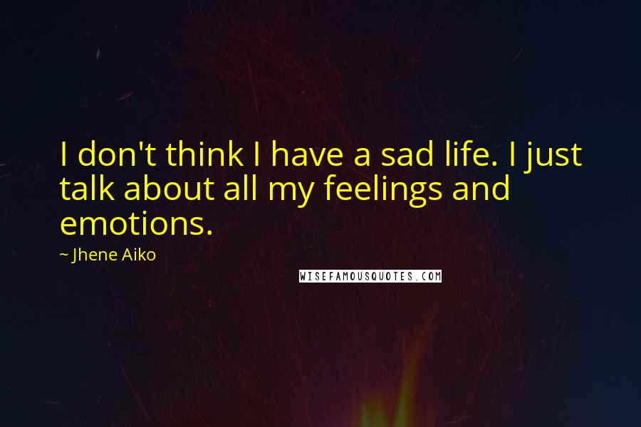 Jhene Aiko Quotes: I don't think I have a sad life. I just talk about all my feelings and emotions.