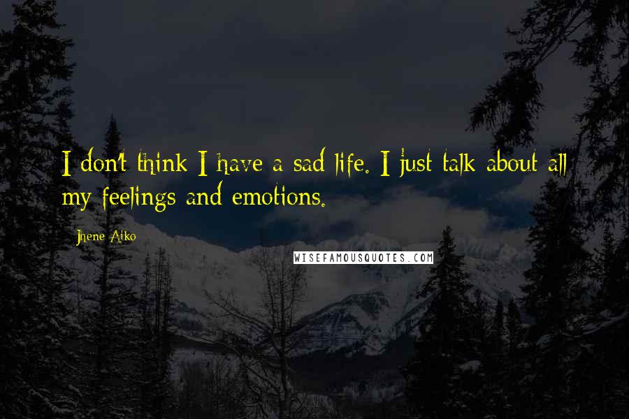 Jhene Aiko Quotes: I don't think I have a sad life. I just talk about all my feelings and emotions.