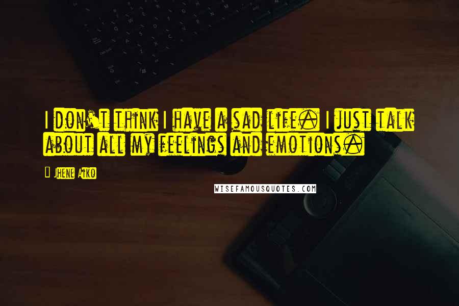 Jhene Aiko Quotes: I don't think I have a sad life. I just talk about all my feelings and emotions.