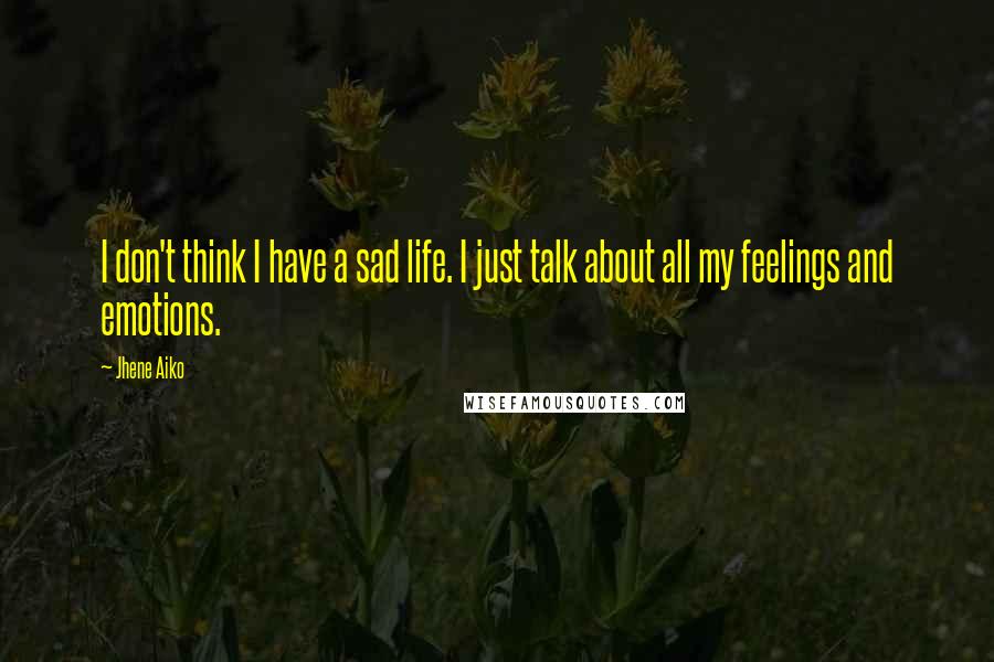 Jhene Aiko Quotes: I don't think I have a sad life. I just talk about all my feelings and emotions.