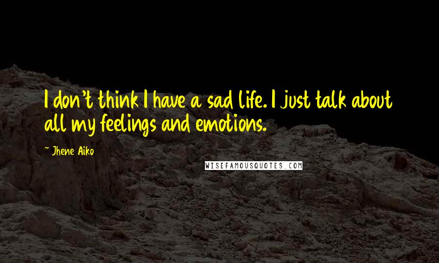 Jhene Aiko Quotes: I don't think I have a sad life. I just talk about all my feelings and emotions.